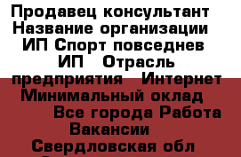 Продавец-консультант › Название организации ­ ИП Спорт повседнев, ИП › Отрасль предприятия ­ Интернет › Минимальный оклад ­ 5 000 - Все города Работа » Вакансии   . Свердловская обл.,Среднеуральск г.